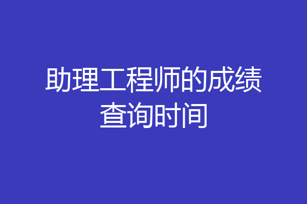 助理工程师的成绩查询时间