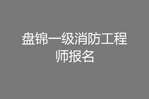 盘锦一级消防工程师报名