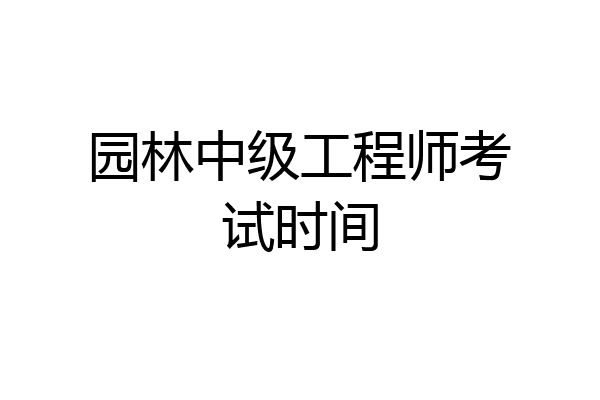 园林中级工程师考试时间
