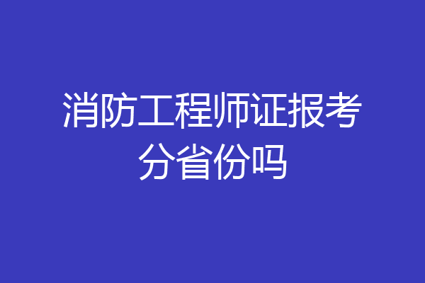 消防工程师证报考分省份吗