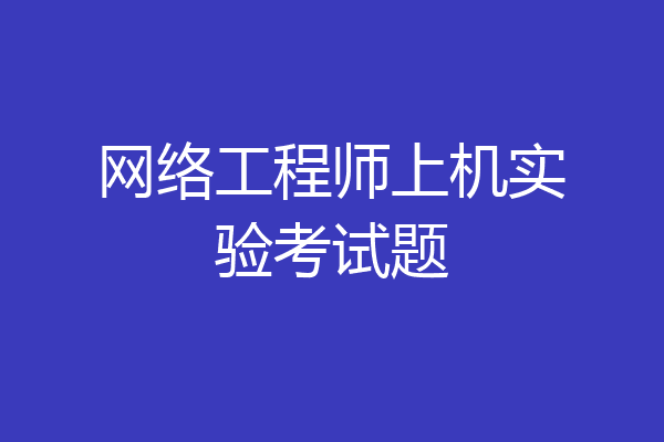 网络工程师上机实验考试题