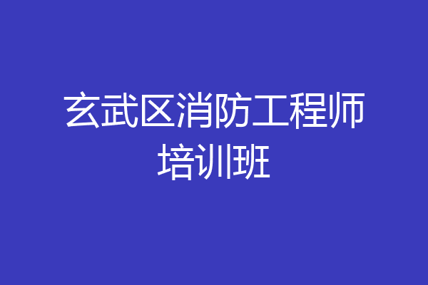 玄武区消防工程师培训班