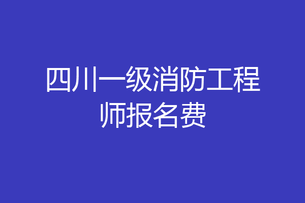 四川一级消防工程师报名费