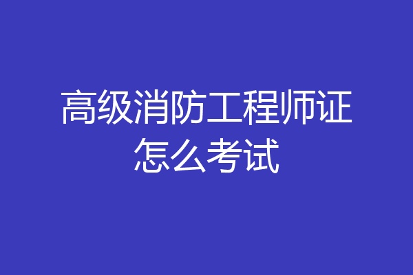 高级消防工程师证怎么考试
