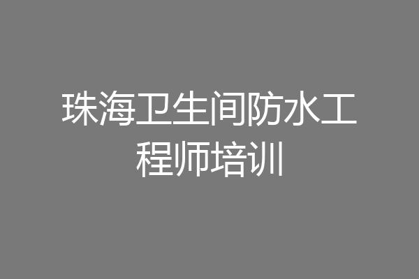 珠海卫生间防水工程师培训