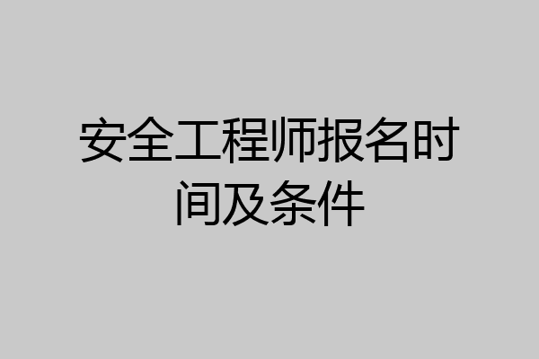 安全工程师报名时间及条件