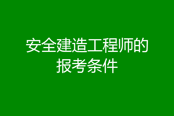 安全建造工程师的报考条件