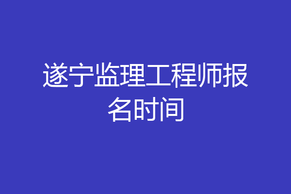 遂宁监理工程师报名时间