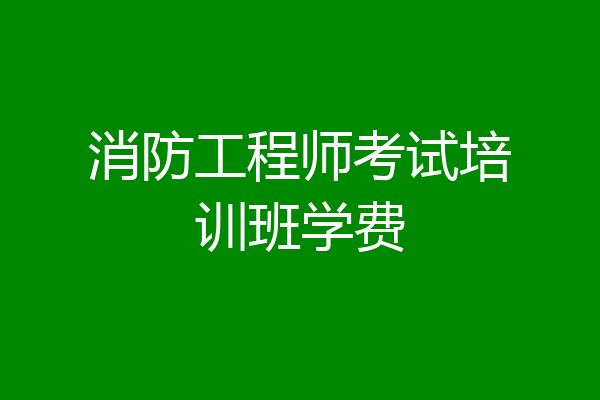 消防工程师考试培训班学费