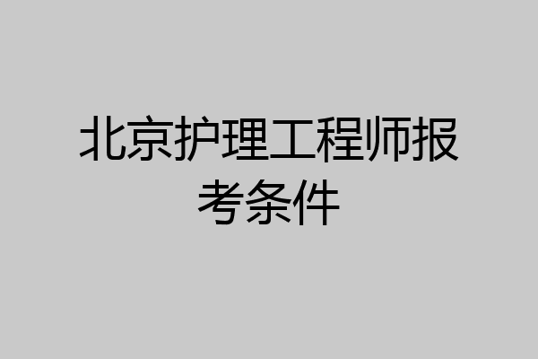 北京护理工程师报考条件