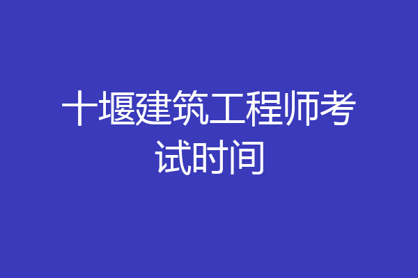 十堰建筑工程师考试时间