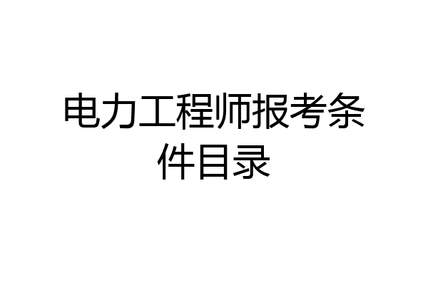 电力工程师报考条件目录