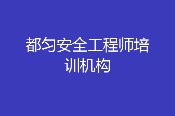 都匀安全工程师培训机构