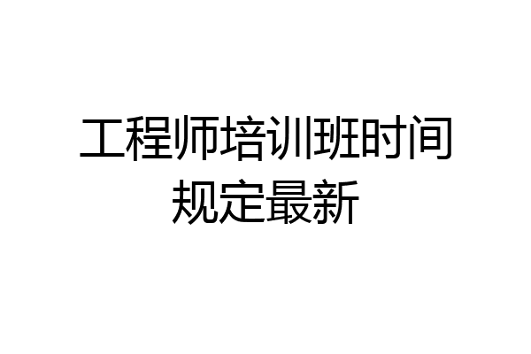 工程师培训班时间规定最新