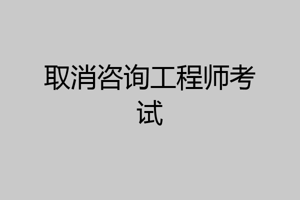 取消咨询工程师考试