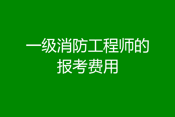 一级消防工程师的报考费用