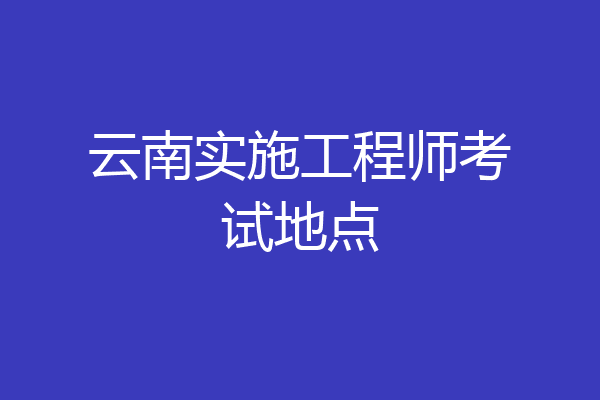 云南实施工程师考试地点