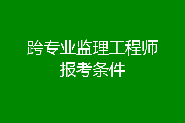 跨专业监理工程师报考条件