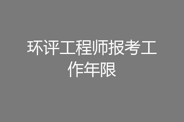 环评工程师报考工作年限