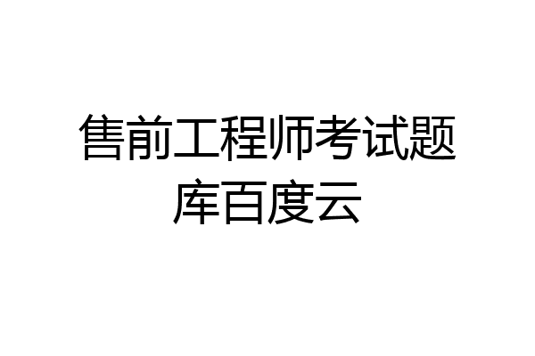 售前工程师考试题库百度云