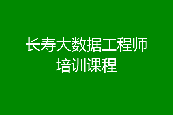 长寿大数据工程师培训课程