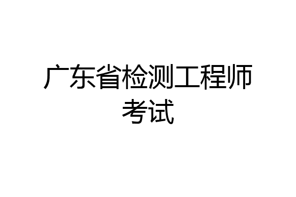 广东省检测工程师考试