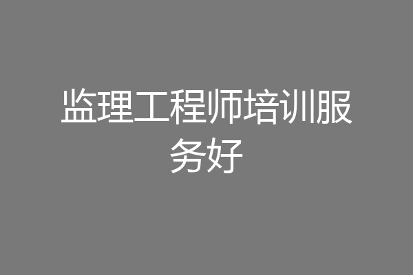 监理工程师培训服务好