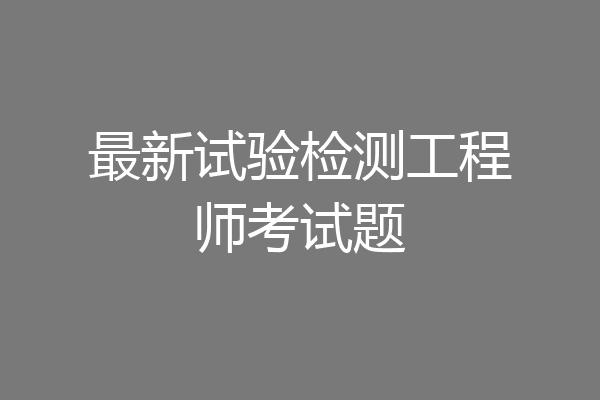 最新试验检测工程师考试题