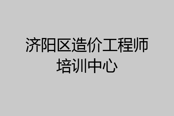 济阳区造价工程师培训中心