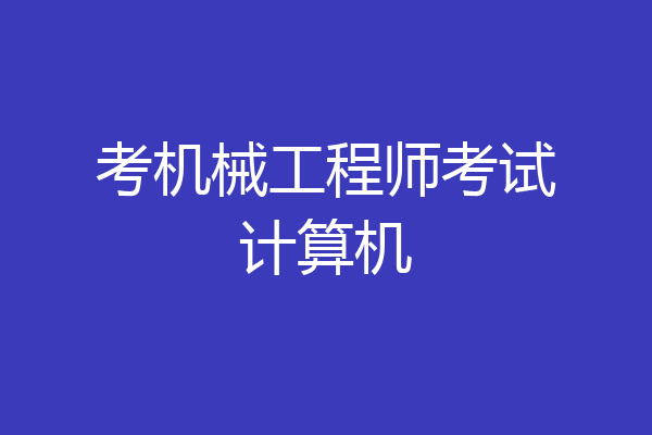 考机械工程师考试计算机