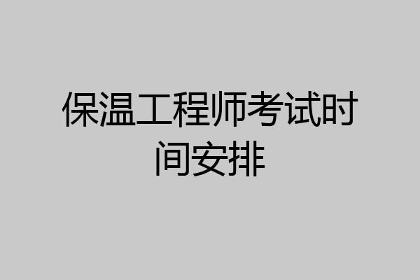 保温工程师考试时间安排