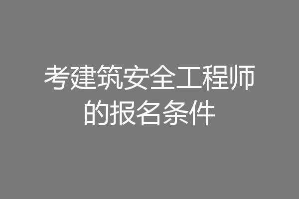 考建筑安全工程师的报名条件