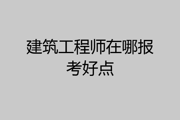 建筑工程师在哪报考好点