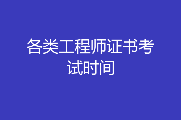 各类工程师证书考试时间