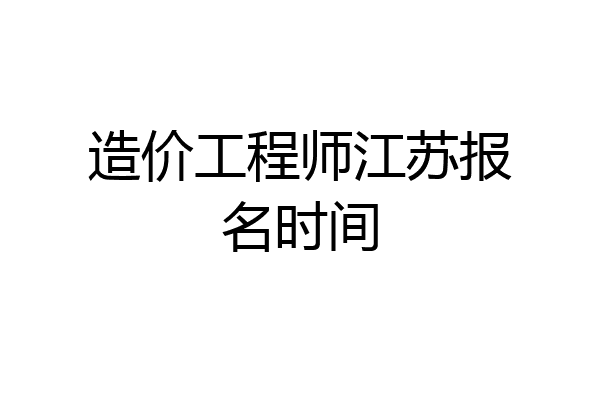 造价工程师江苏报名时间
