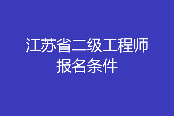 江苏省二级工程师报名条件