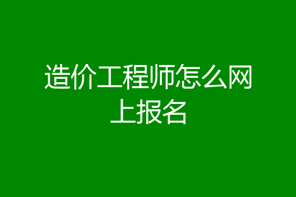 造价工程师怎么网上报名