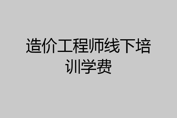 造价工程师线下培训学费