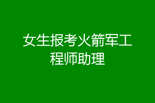 女生报考火箭军工程师助理