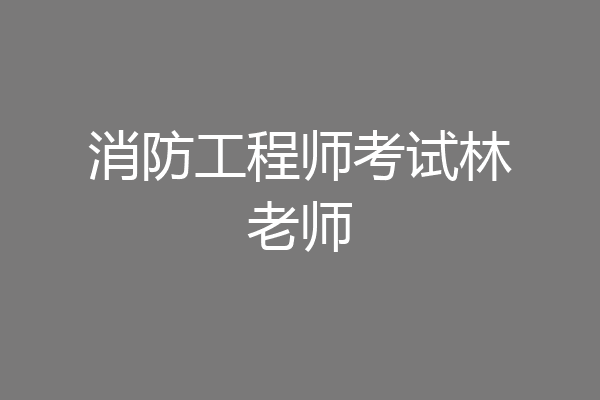 消防工程师考试林老师