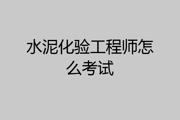 水泥化验工程师怎么考试