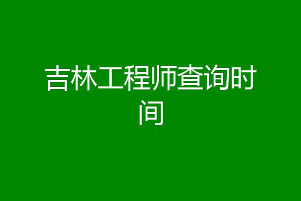 吉林工程师查询时间