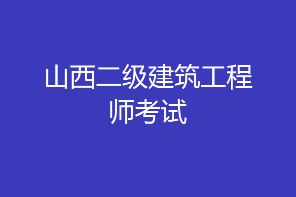 山西二级建筑工程师考试