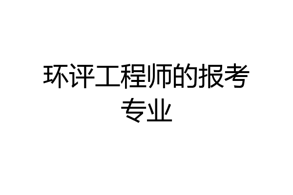 环评工程师的报考专业