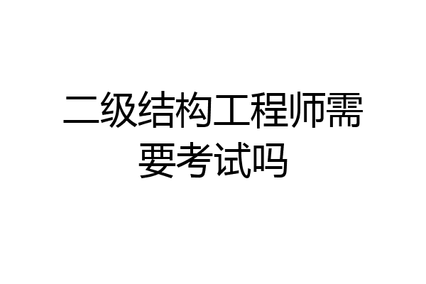 二级结构工程师需要考试吗