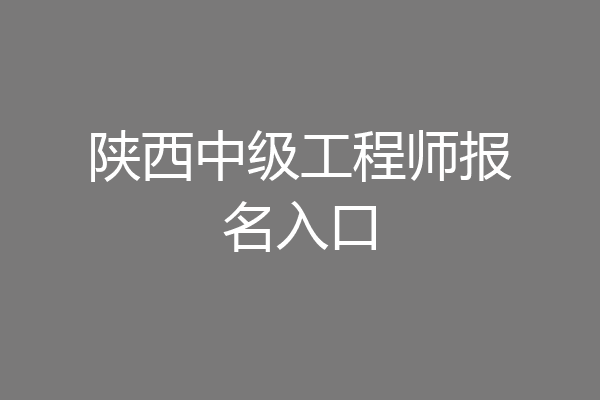 陕西中级工程师报名入口