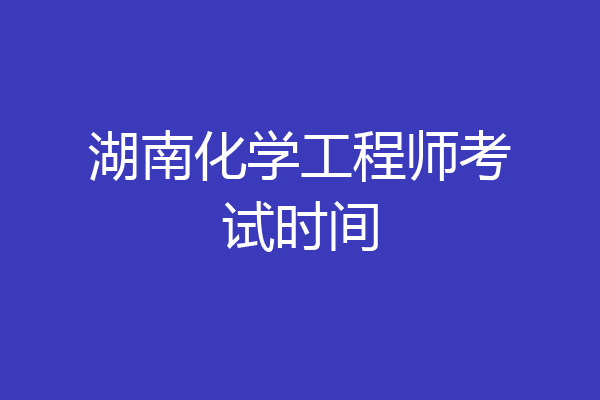 湖南化学工程师考试时间