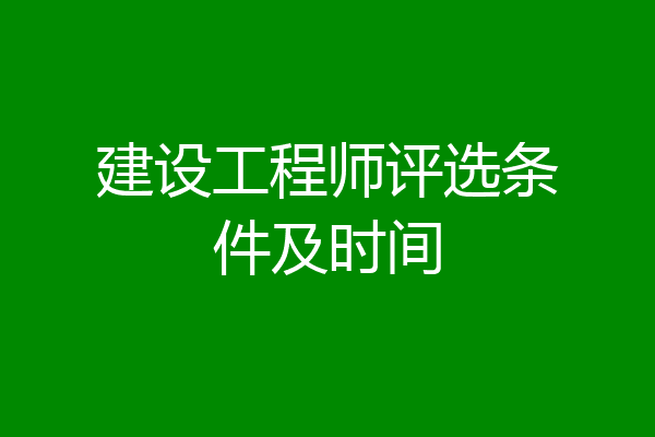 建设工程师评选条件及时间