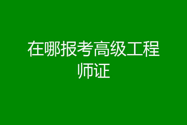 在哪报考高级工程师证