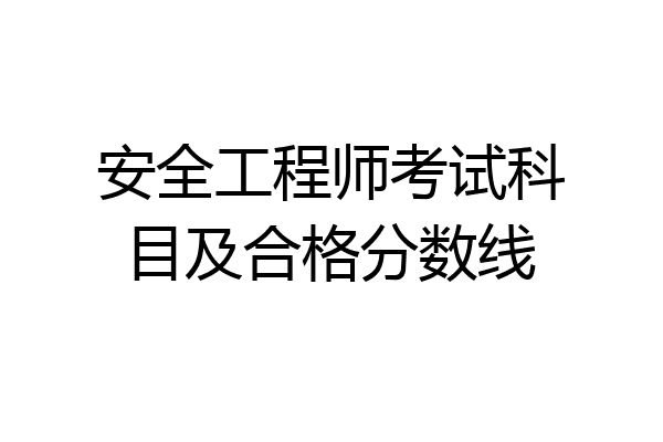 安全工程师考试科目及合格分数线